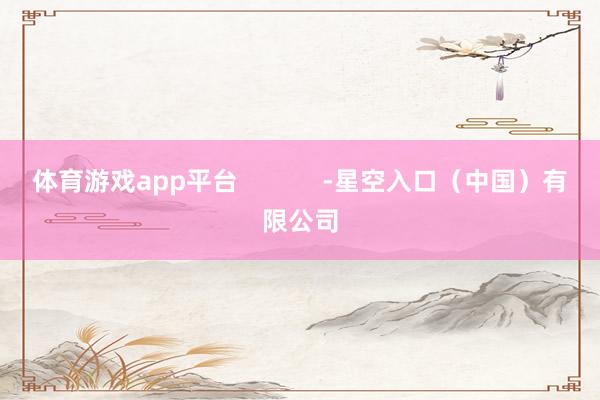 体育游戏app平台            -星空入口（中国）有限公司