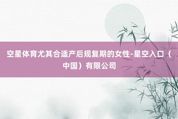 空星体育尤其合适产后规复期的女性-星空入口(中国)有限公司