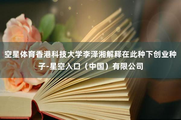 空星体育香港科技大学李泽湘解释在此种下创业种子-星空入口(中国)有限公司