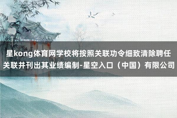 星kong体育网学校将按照关联功令细致清除聘任关联并刊出其业绩编制-星空入口(中国)有限公司