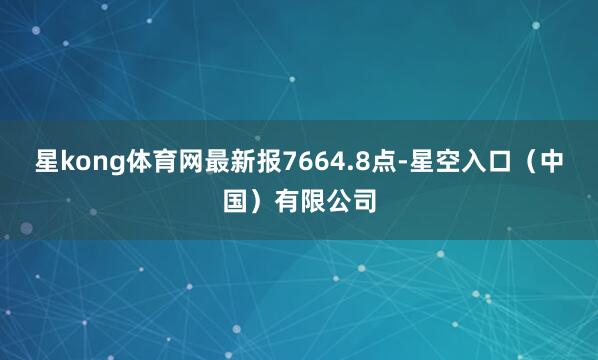 星kong体育网最新报7664.8点-星空入口(中国)有限公司