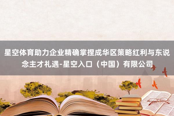 星空体育助力企业精确掌捏成华区策略红利与东说念主才礼遇-星空入口(中国)有限公司