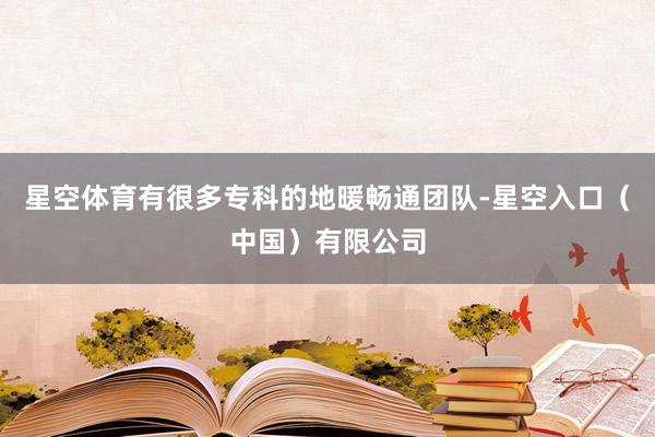 星空体育有很多专科的地暖畅通团队-星空入口(中国)有限公司