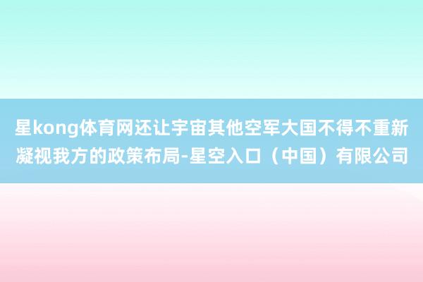 星kong体育网还让宇宙其他空军大国不得不重新凝视我方的政策布局-星空入口(中国)有限公司