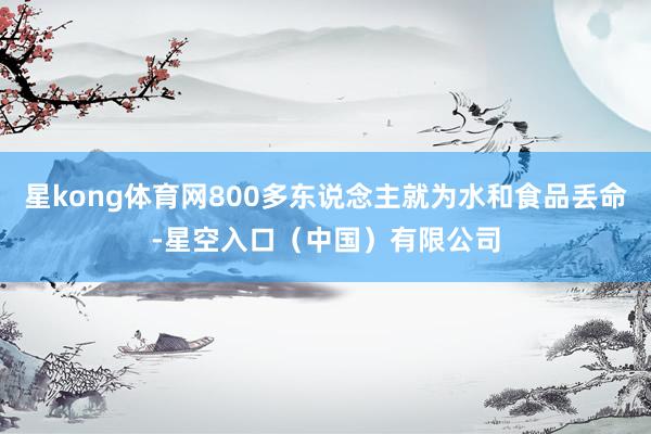 星kong体育网800多东说念主就为水和食品丢命-星空入口(中国)有限公司