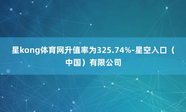 星kong体育网升值率为325.74%-星空入口(中国)有限公司