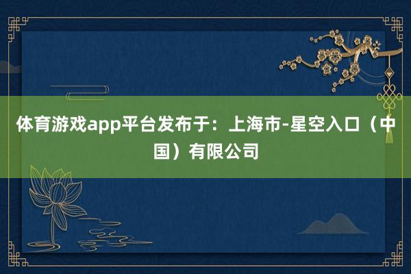 体育游戏app平台发布于：上海市-星空入口（中国）有限公司
