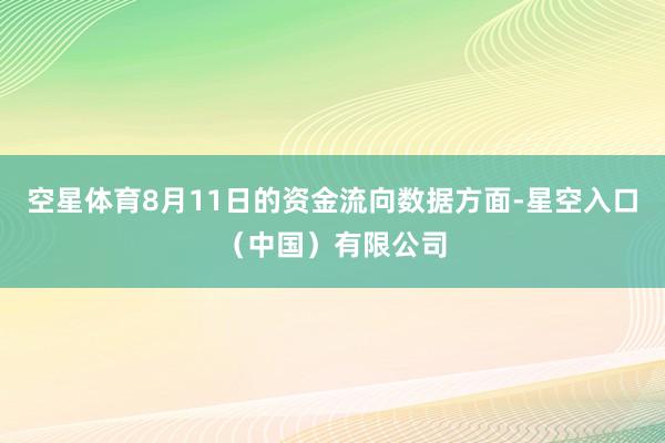 空星体育8月11日的资金流向数据方面-星空入口(中国)有限公司