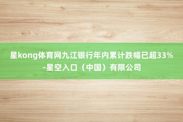 星kong体育网九江银行年内累计跌幅已超33%-星空入口（中国）有限公司