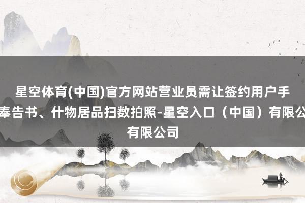 星空体育(中国)官方网站营业员需让签约用户手捏奉告书、什物居品扫数拍照-星空入口(中国)有限公司