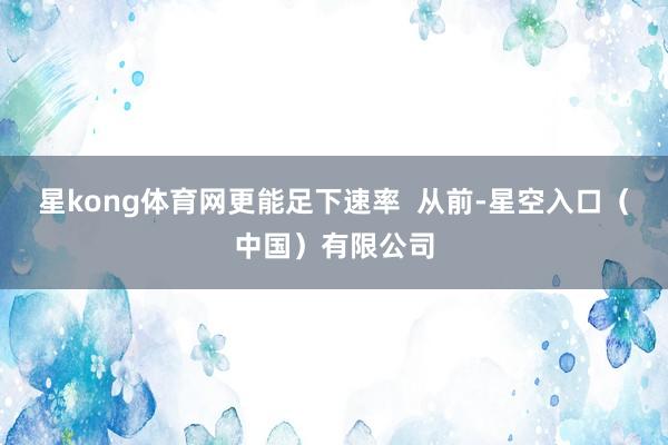 星kong体育网更能足下速率  从前-星空入口（中国）有限公司