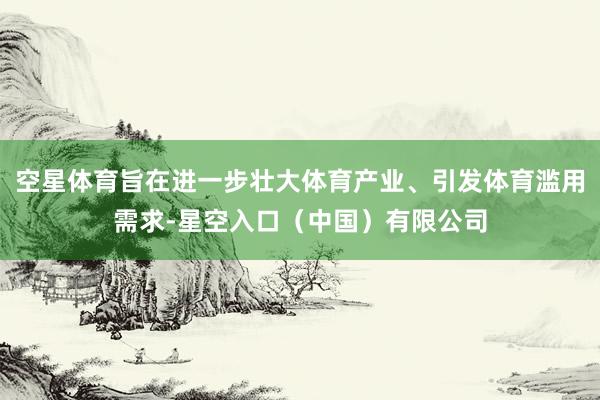 空星体育旨在进一步壮大体育产业、引发体育滥用需求-星空入口（中国）有限公司