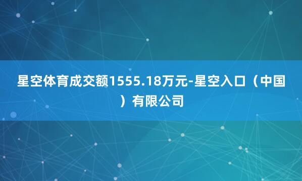 星空体育成交额1555.18万元-星空入口(中国)有限公司
