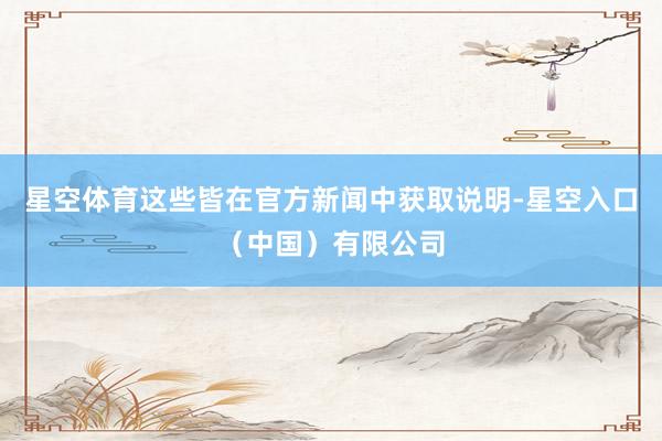 星空体育这些皆在官方新闻中获取说明-星空入口（中国）有限公司