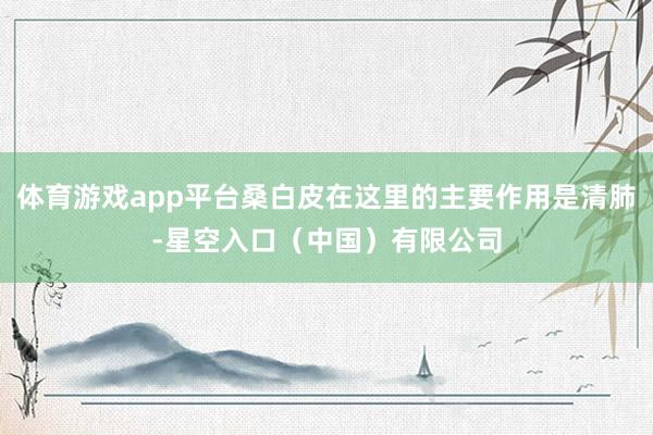 体育游戏app平台桑白皮在这里的主要作用是清肺-星空入口（中国）有限公司