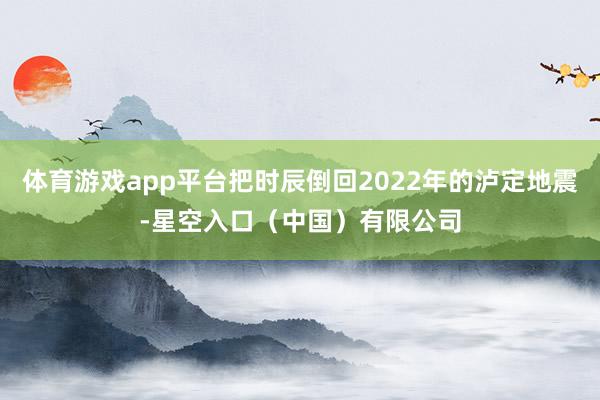 体育游戏app平台把时辰倒回2022年的泸定地震-星空入口（中国）有限公司