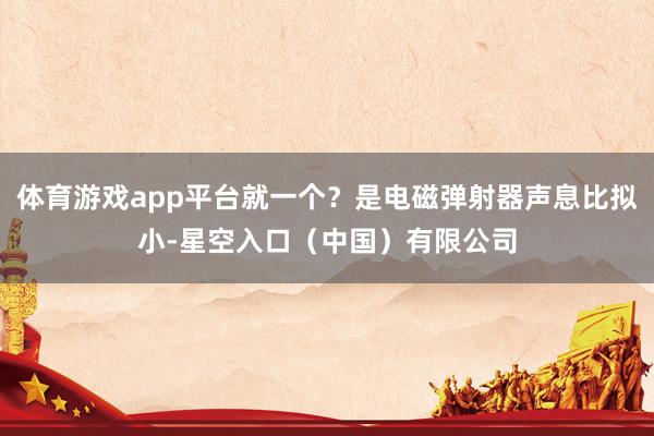 体育游戏app平台就一个？是电磁弹射器声息比拟小-星空入口（中国）有限公司