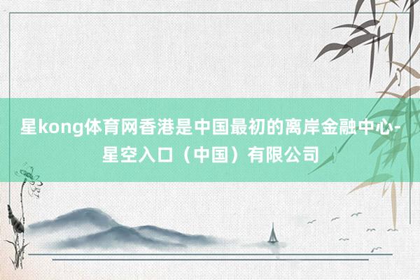 星kong体育网香港是中国最初的离岸金融中心-星空入口(中国)有限公司