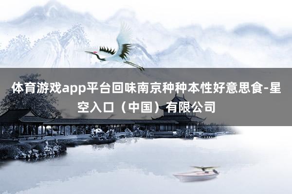 体育游戏app平台回味南京种种本性好意思食-星空入口(中国)有限公司