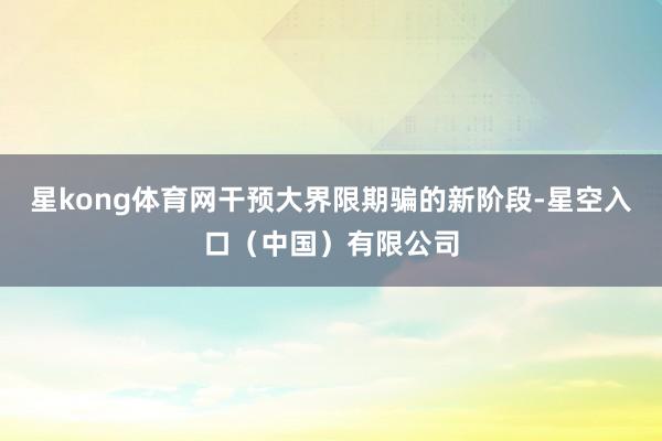 星kong体育网干预大界限期骗的新阶段-星空入口(中国)有限公司