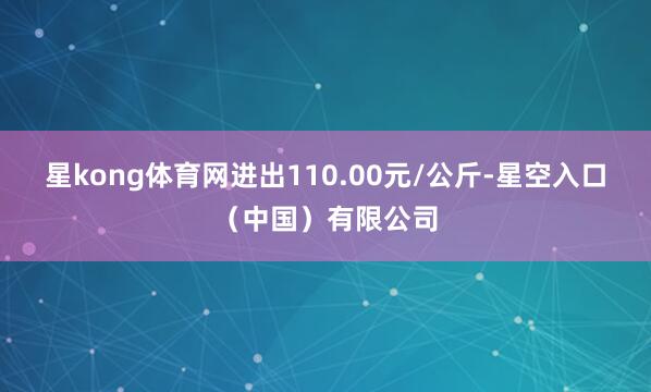 星kong体育网进出110.00元/公斤-星空入口（中国）有限公司