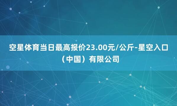 空星体育当日最高报价23.00元/公斤-星空入口（中国）有限公司