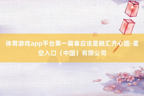 体育游戏app平台第一篇章应该是融汇齐心圆-星空入口(中国)有限公司