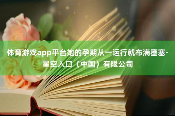 体育游戏app平台她的孕期从一运行就布满壅塞-星空入口（中国）有限公司
