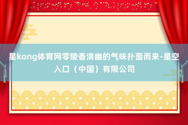 星kong体育网零陵香清幽的气味扑面而来-星空入口（中国）有限公司