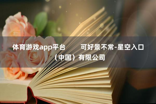 体育游戏app平台        可好景不常-星空入口（中国）有限公司