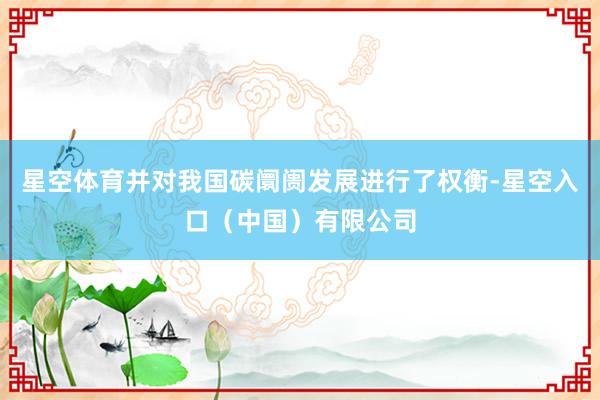 星空体育并对我国碳阛阓发展进行了权衡-星空入口(中国)有限公司