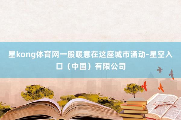 星kong体育网一股暖意在这座城市涌动-星空入口(中国)有限公司