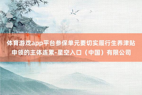体育游戏app平台参保单元要切实履行生养津贴申领的主体连累-星空入口（中国）有限公司