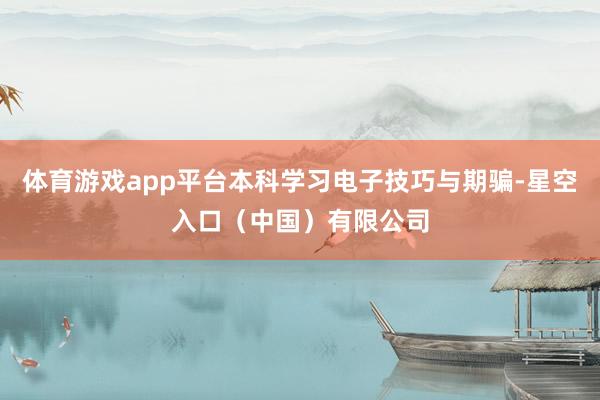 体育游戏app平台本科学习电子技巧与期骗-星空入口（中国）有限公司