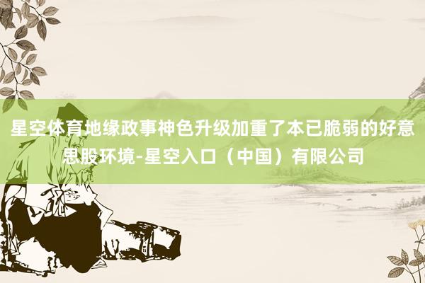 星空体育地缘政事神色升级加重了本已脆弱的好意思股环境-星空入口（中国）有限公司